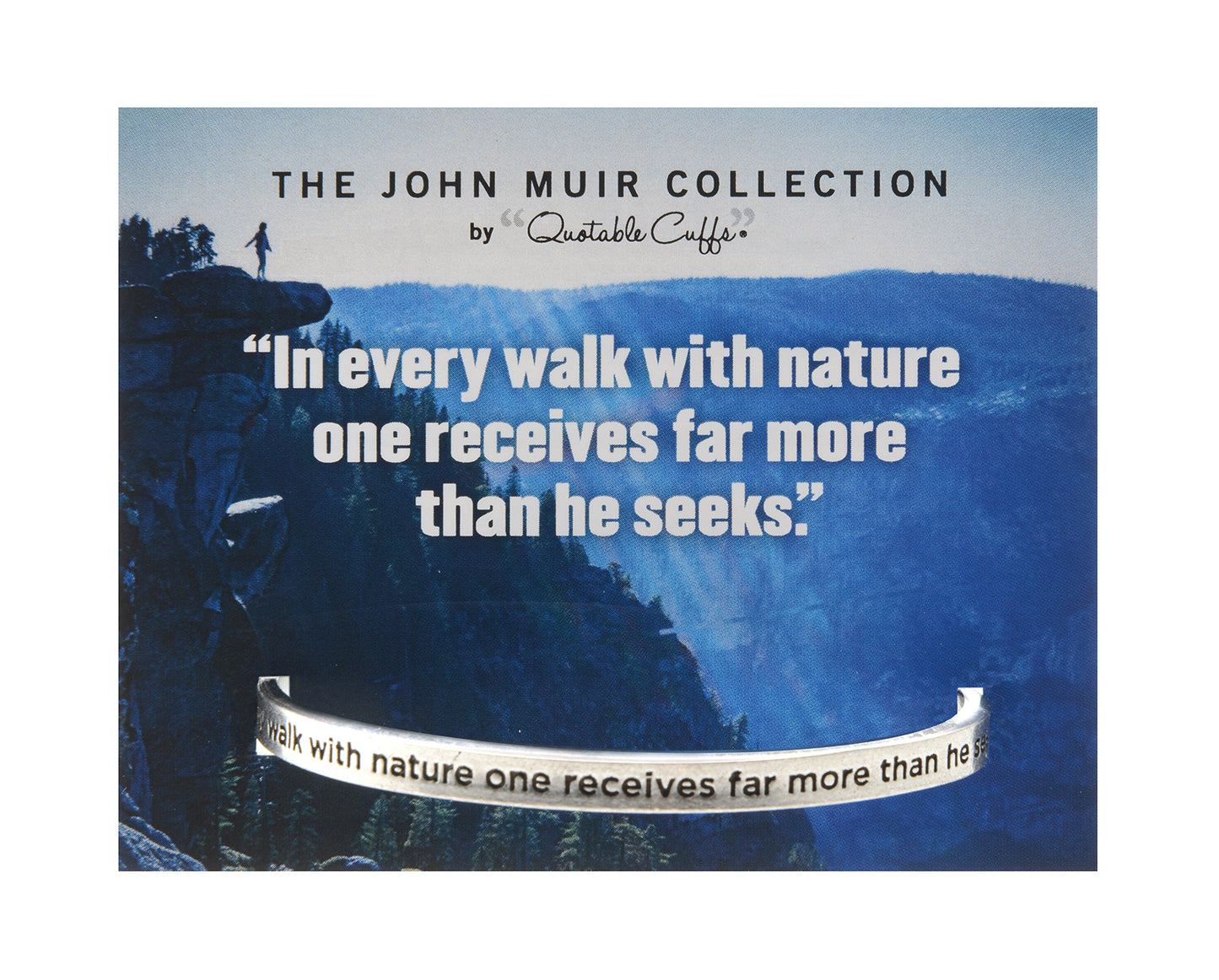 In every walk with nature one receives far more than he seeks John Muir Quotable Cuff on backer card